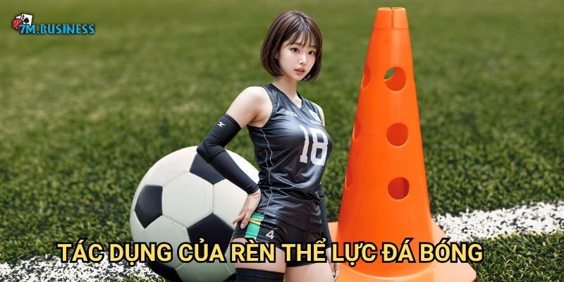 Rèn thể lực đá bóng 7m - Nền tảng của mọi kỹ thuật 3 Tác dụng của rèn thể lực đá bóng